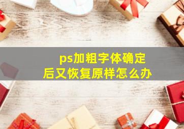 ps加粗字体确定后又恢复原样怎么办