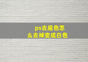 ps去底色怎么去掉变成白色