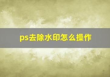 ps去除水印怎么操作