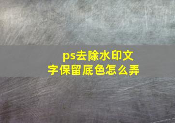 ps去除水印文字保留底色怎么弄