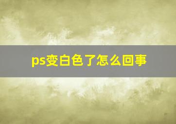 ps变白色了怎么回事