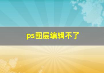 ps图层编辑不了