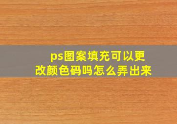 ps图案填充可以更改颜色码吗怎么弄出来