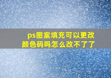 ps图案填充可以更改颜色码吗怎么改不了了