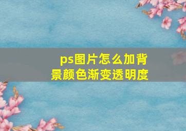 ps图片怎么加背景颜色渐变透明度