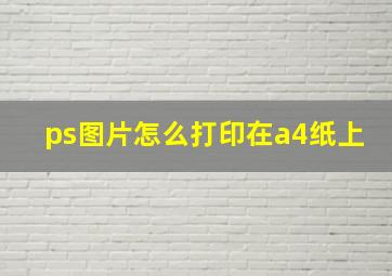 ps图片怎么打印在a4纸上