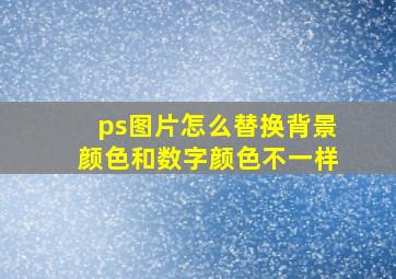 ps图片怎么替换背景颜色和数字颜色不一样