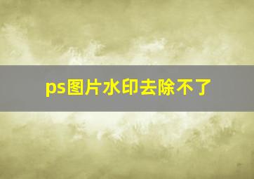 ps图片水印去除不了