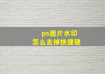 ps图片水印怎么去掉快捷键