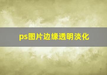 ps图片边缘透明淡化