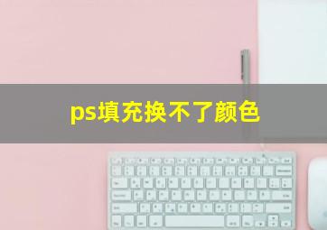 ps填充换不了颜色