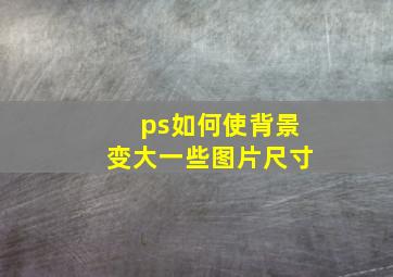 ps如何使背景变大一些图片尺寸