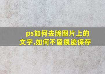 ps如何去除图片上的文字,如何不留痕迹保存