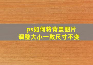 ps如何将背景图片调整大小一致尺寸不变