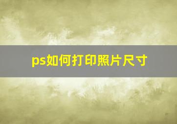 ps如何打印照片尺寸