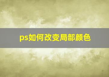 ps如何改变局部颜色