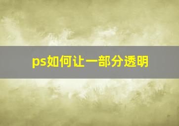 ps如何让一部分透明