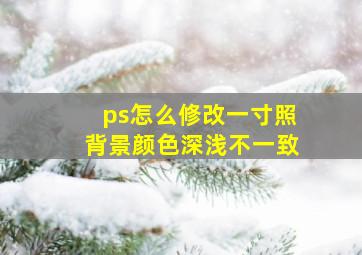 ps怎么修改一寸照背景颜色深浅不一致