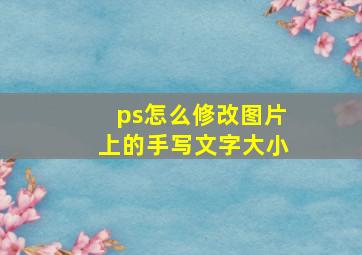 ps怎么修改图片上的手写文字大小