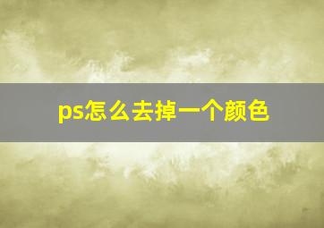 ps怎么去掉一个颜色