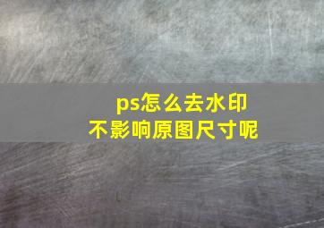 ps怎么去水印不影响原图尺寸呢