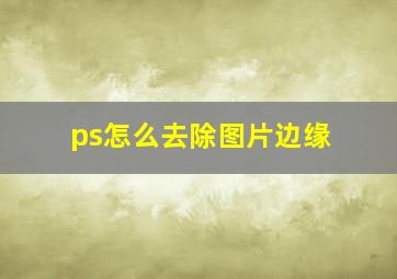 ps怎么去除图片边缘