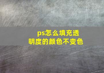 ps怎么填充透明度的颜色不变色