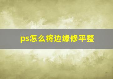 ps怎么将边缘修平整