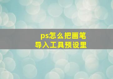 ps怎么把画笔导入工具预设里