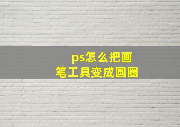 ps怎么把画笔工具变成圆圈