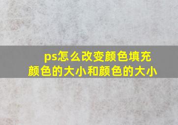 ps怎么改变颜色填充颜色的大小和颜色的大小