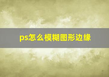 ps怎么模糊图形边缘