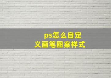 ps怎么自定义画笔图案样式