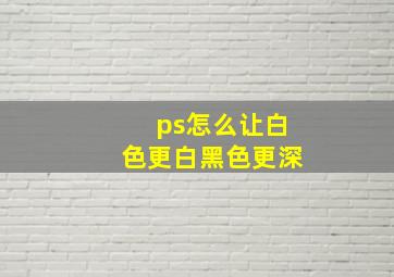 ps怎么让白色更白黑色更深