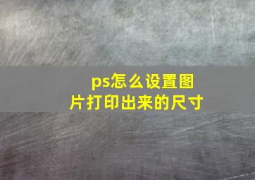 ps怎么设置图片打印出来的尺寸