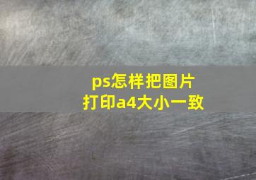 ps怎样把图片打印a4大小一致