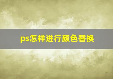 ps怎样进行颜色替换