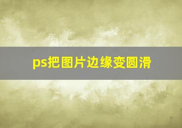 ps把图片边缘变圆滑