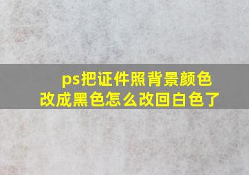 ps把证件照背景颜色改成黑色怎么改回白色了