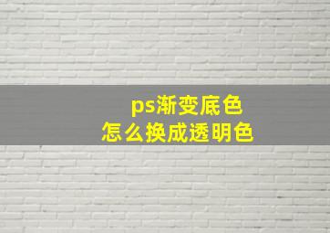 ps渐变底色怎么换成透明色