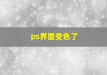 ps界面变色了