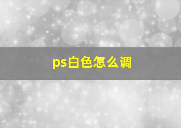 ps白色怎么调