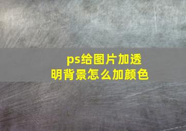 ps给图片加透明背景怎么加颜色