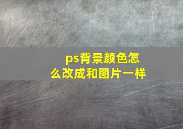 ps背景颜色怎么改成和图片一样