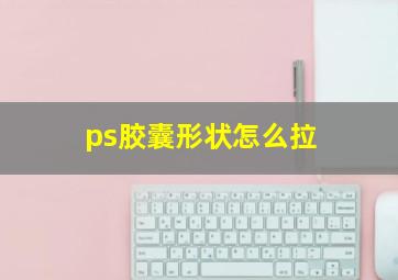 ps胶囊形状怎么拉