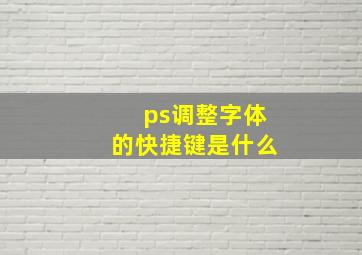 ps调整字体的快捷键是什么