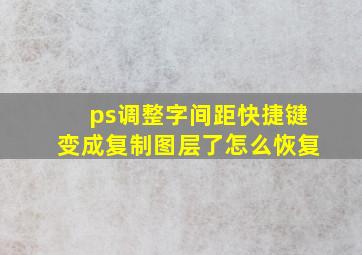 ps调整字间距快捷键变成复制图层了怎么恢复