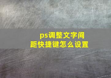 ps调整文字间距快捷键怎么设置