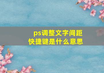 ps调整文字间距快捷键是什么意思