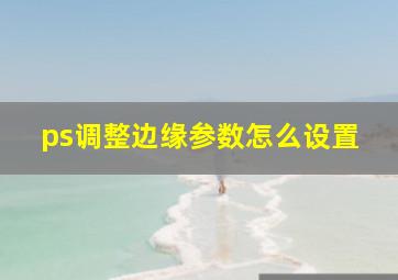 ps调整边缘参数怎么设置